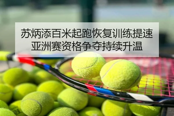 苏炳添百米起跑恢复训练提速 亚洲赛资格争夺持续升温 | ATP